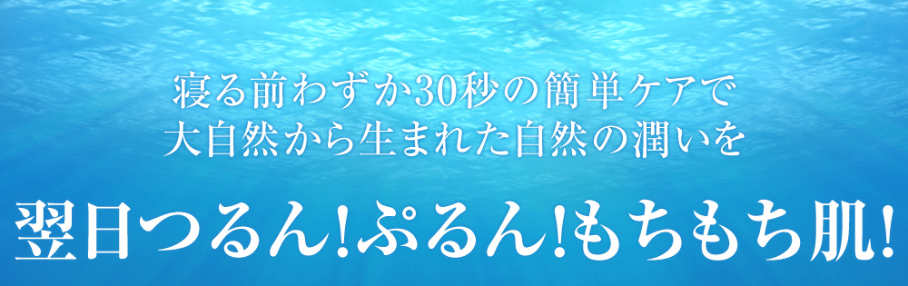 寝る前わずか30秒の簡単ケアで大自然から生まれた自然の潤いを