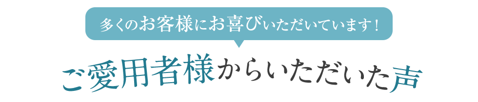 ご愛用者様からいただいた声