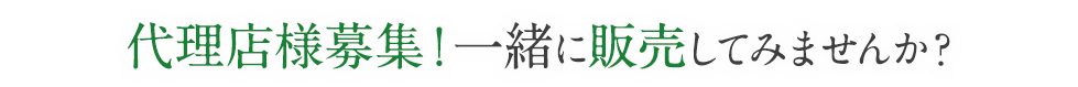 代理店様募集！一緒に販売してみませんか？